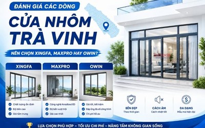 ĐÁNH GIÁ CÁC DÒNG CỬA NHÔM TRÀ VINH: NÊN CHỌN XINGFA, MAXPRO HAY OWIN?